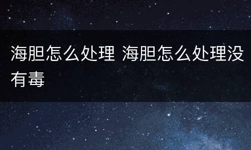 海胆怎么处理 海胆怎么处理没有毒