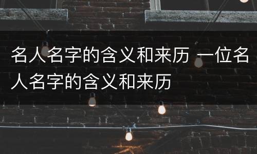 名人名字的含义和来历 一位名人名字的含义和来历