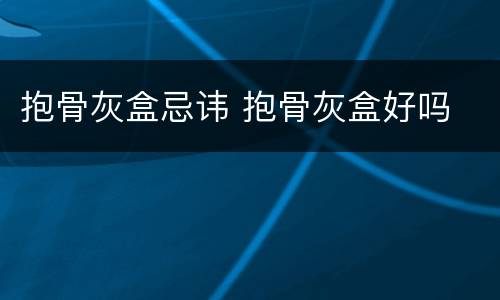 抱骨灰盒忌讳 抱骨灰盒好吗