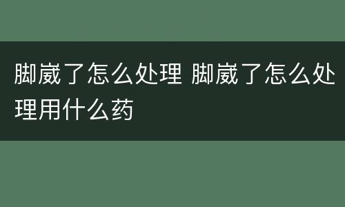脚崴了怎么处理 脚崴了怎么处理用什么药