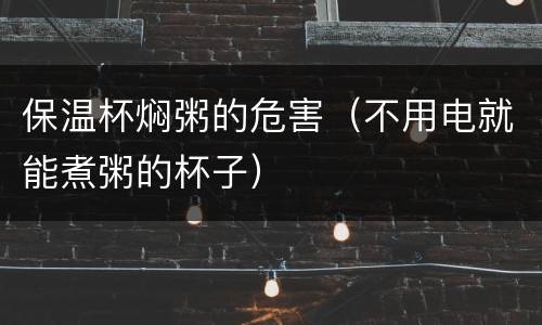 保温杯焖粥的危害（不用电就能煮粥的杯子）