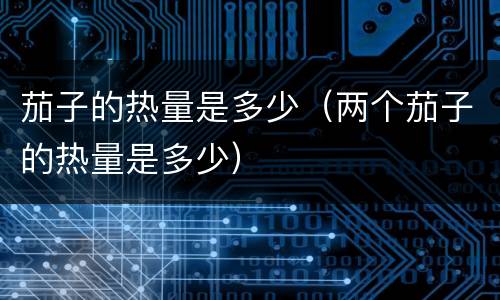 茄子的热量是多少(两个茄子的热量是多少)