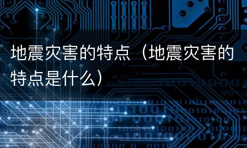 地震灾害的特点（地震灾害的特点是什么）