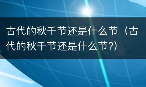 古代的秋千节还是什么节（古代的秋千节还是什么节?）
