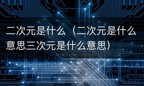 二次元是什么（二次元是什么意思三次元是什么意思）