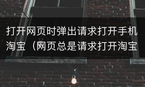 打开网页时弹出请求打开手机淘宝（网页总是请求打开淘宝）