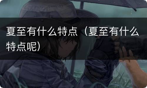夏至有什么特点（夏至有什么特点呢）