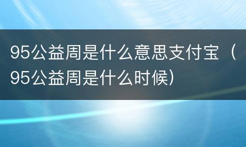 95公益周是什么意思支付宝（95公益周是什么时候）