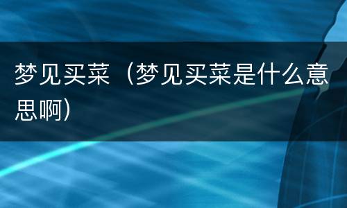 梦见买菜（梦见买菜是什么意思啊）