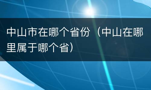 中山市在哪个省份（中山在哪里属于哪个省）