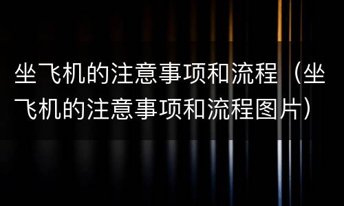 坐飞机的注意事项和流程(坐飞机的注意事项和流程图片)