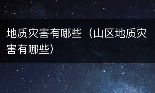 地质灾害有哪些（山区地质灾害有哪些）