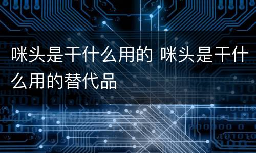 咪头是干什么用的 咪头是干什么用的替代品
