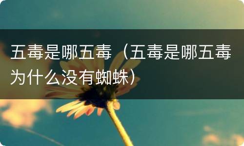 五毒是哪五毒（五毒是哪五毒为什么没有蜘蛛）