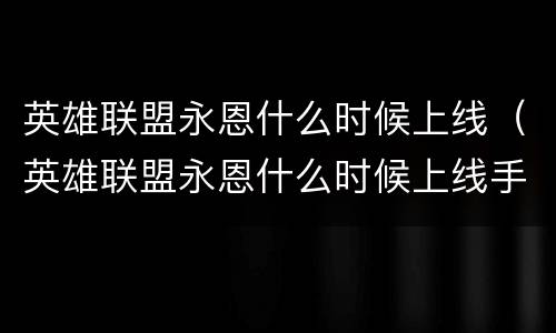 英雄联盟永恩什么时候上线（英雄联盟永恩什么时候上线手游）