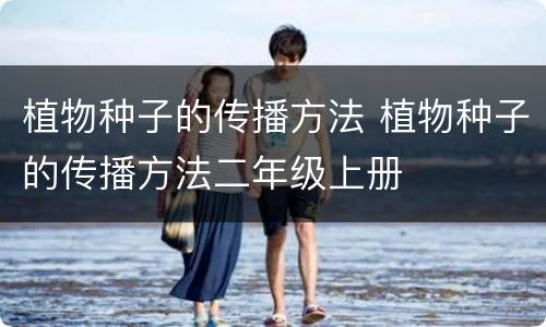 植物种子的传播方法 植物种子的传播方法二年级上册