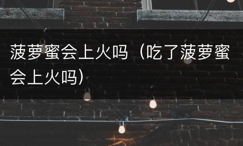 菠萝蜜会上火吗（吃了菠萝蜜会上火吗）