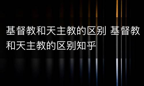 基督教和天主教的区别 基督教和天主教的区别知乎