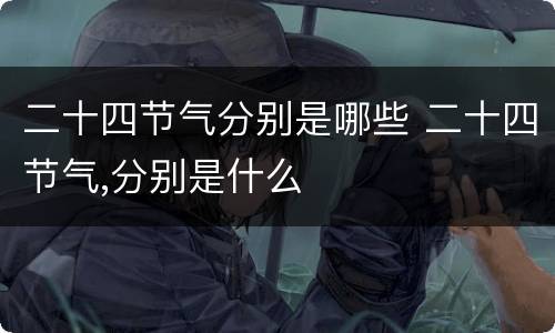二十四节气分别是哪些 二十四节气,分别是什么