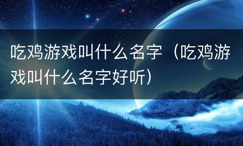 吃鸡游戏叫什么名字（吃鸡游戏叫什么名字好听）