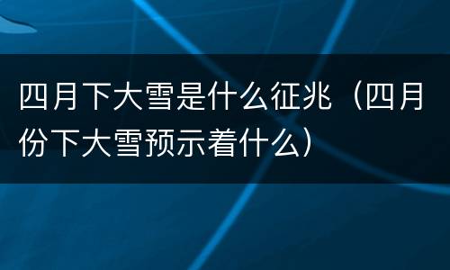 四月下大雪是什么征兆(四月份下大雪预示着什么)