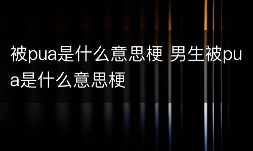 被pua是什么意思梗 男生被pua是什么意思梗