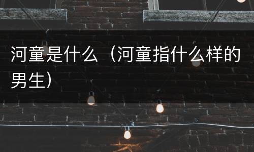 河童是什么（河童指什么样的男生）