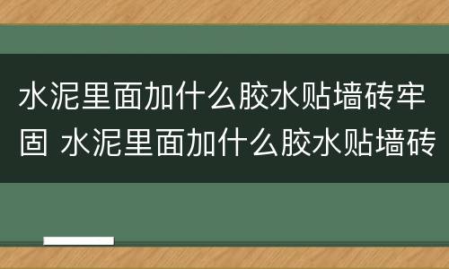 水泥里面加什么胶水贴墙砖牢固 水泥里面加什么胶水贴墙砖牢固一点