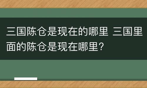 三国陈仓是现在的哪里 三国里面的陈仓是现在哪里?