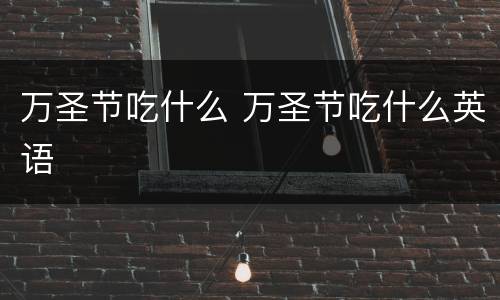 万圣节吃什么 万圣节吃什么英语