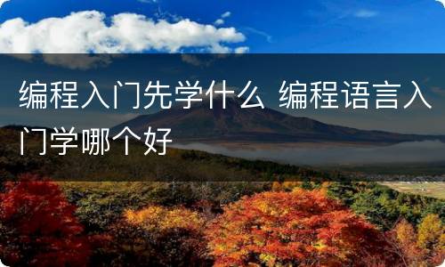 编程入门先学什么 编程语言入门学哪个好