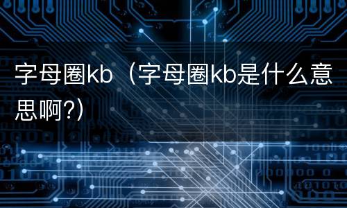 字母圈kb（字母圈kb是什么意思啊?）