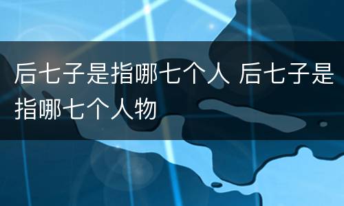 后七子是指哪七个人 后七子是指哪七个人物