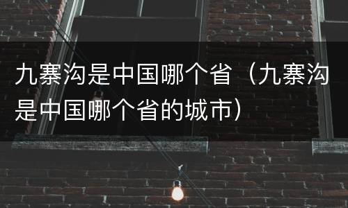 九寨沟是中国哪个省（九寨沟是中国哪个省的城市）