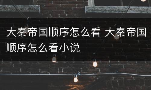 大秦帝国顺序怎么看 大秦帝国顺序怎么看小说