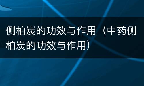 侧柏炭的功效与作用（中药侧柏炭的功效与作用）