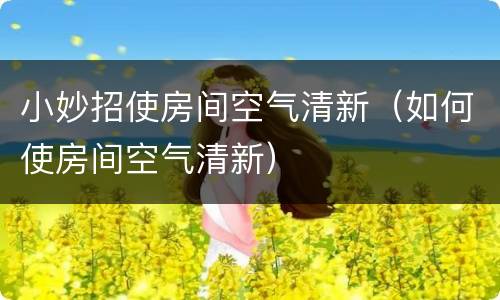 小妙招使房间空气清新(如何使房间空气清新)