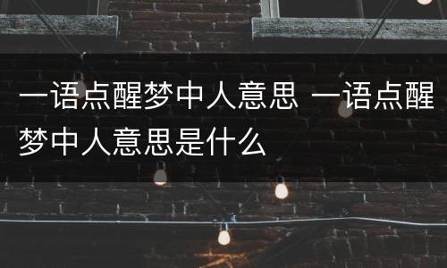 一语点醒梦中人意思 一语点醒梦中人意思是什么