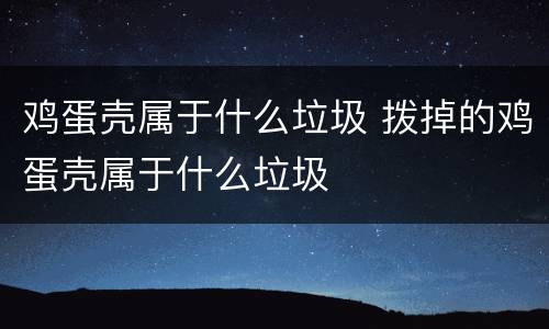 鸡蛋壳属于什么垃圾 拨掉的鸡蛋壳属于什么垃圾
