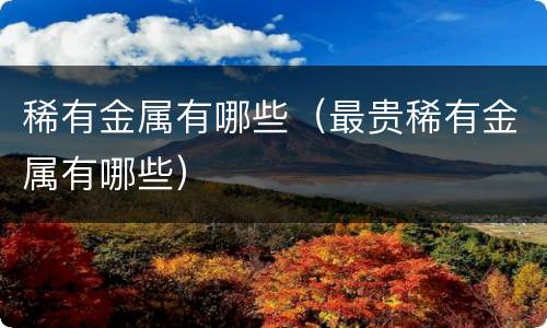 稀有金属有哪些（最贵稀有金属有哪些）