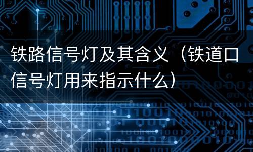 铁路信号灯及其含义（铁道口信号灯用来指示什么）