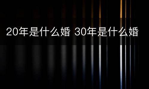 20年是什么婚 30年是什么婚