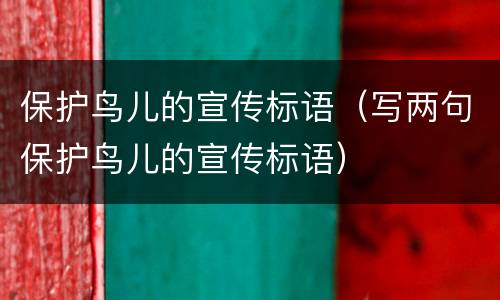 保护鸟儿的宣传标语（写两句保护鸟儿的宣传标语）