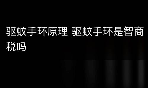 驱蚊手环原理 驱蚊手环是智商税吗