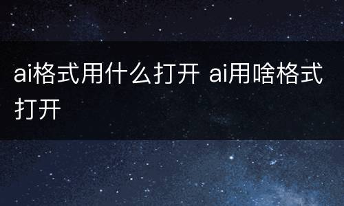 ai格式用什么打开 ai用啥格式打开
