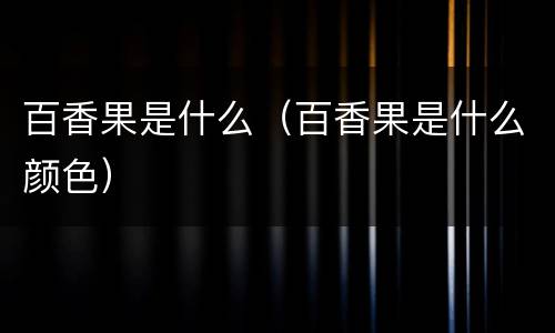 百香果是什么(百香果是什么颜色)