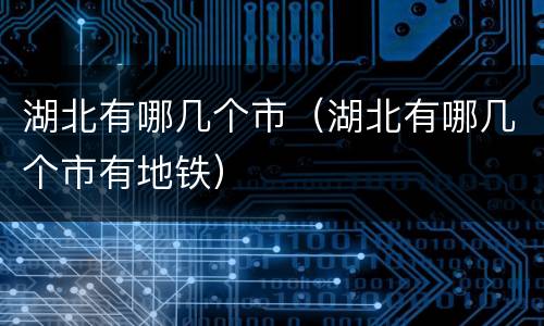 湖北有哪几个市（湖北有哪几个市有地铁）