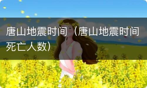 唐山地震时间（唐山地震时间死亡人数）
