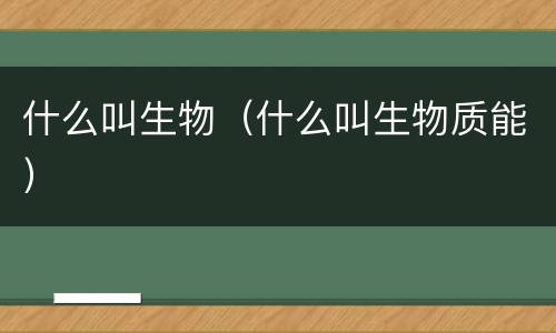 什么叫生物（什么叫生物质能）