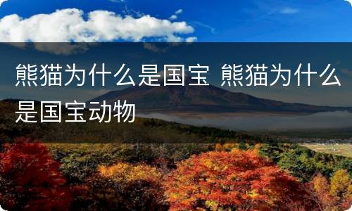 熊猫为什么是国宝 熊猫为什么是国宝动物